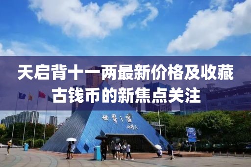 天啟背十一兩最新價格及收藏古錢幣的新焦點關(guān)注