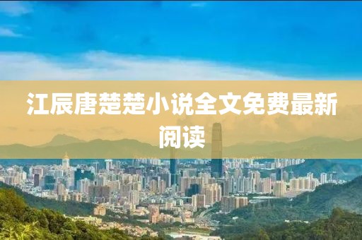 江辰唐楚楚小說(shuō)全文免費(fèi)最新閱讀