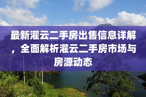 最新灌云二手房出售信息詳解，全面解析灌云二手房市場(chǎng)與房源動(dòng)態(tài)