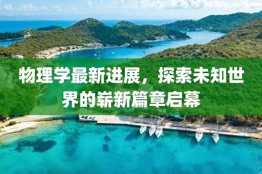 物理學(xué)最新進(jìn)展，探索未知世界的嶄新篇章啟幕