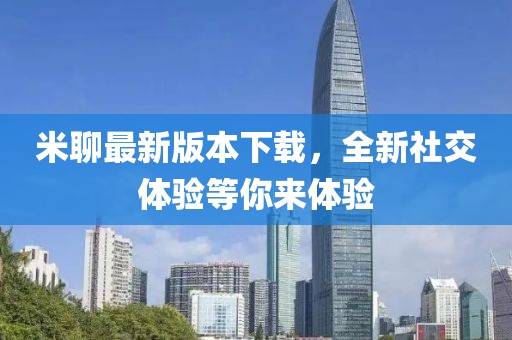 米聊最新版本下載，全新社交體驗(yàn)等你來(lái)體驗(yàn)