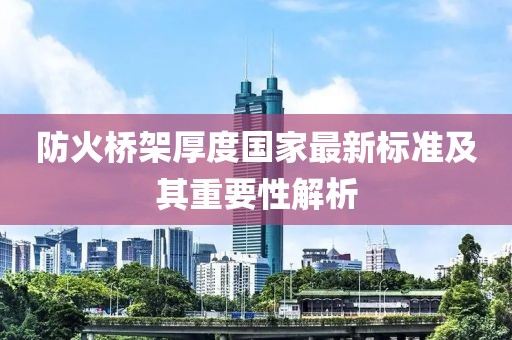 防火橋架厚度國家最新標(biāo)準(zhǔn)及其重要性解析