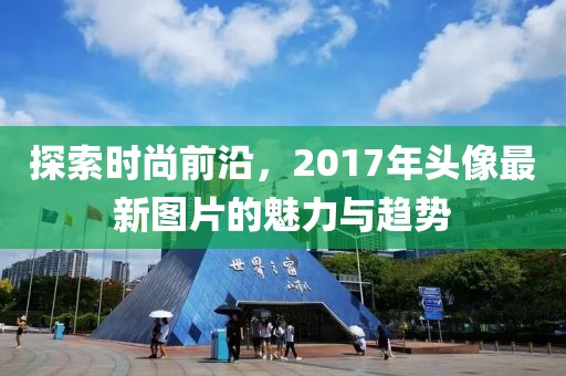 探索時(shí)尚前沿，2017年頭像最新圖片的魅力與趨勢(shì)