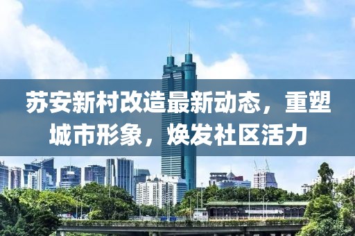 蘇安新村改造最新動(dòng)態(tài)，重塑城市形象，煥發(fā)社區(qū)活力