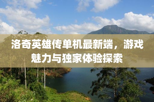 洛奇英雄傳單機最新端，游戲魅力與獨家體驗探索