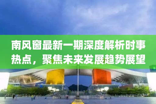 南風窗最新一期深度解析時事熱點，聚焦未來發(fā)展趨勢展望