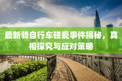 最新騎自行車碰瓷事件揭秘，真相探究與應對策略