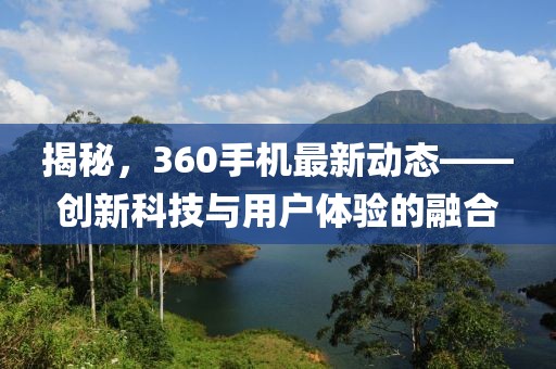 揭秘，360手機(jī)最新動(dòng)態(tài)——?jiǎng)?chuàng)新科技與用戶體驗(yàn)的融合