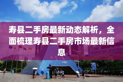 壽縣二手房最新動態(tài)解析，全面梳理壽縣二手房市場最新信息