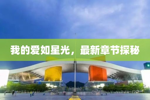 我的愛如星光，最新章節(jié)探秘