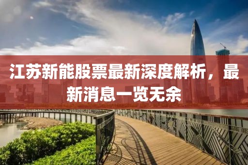 江蘇新能股票最新深度解析，最新消息一覽無余