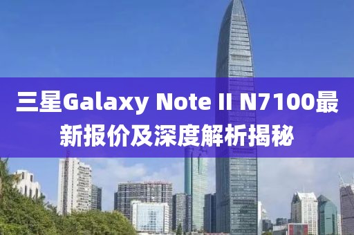 三星Galaxy Note II N7100最新報(bào)價(jià)及深度解析揭秘