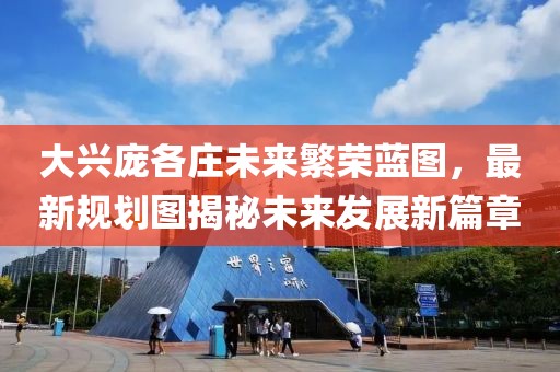 大興龐各莊未來繁榮藍(lán)圖，最新規(guī)劃圖揭秘未來發(fā)展新篇章