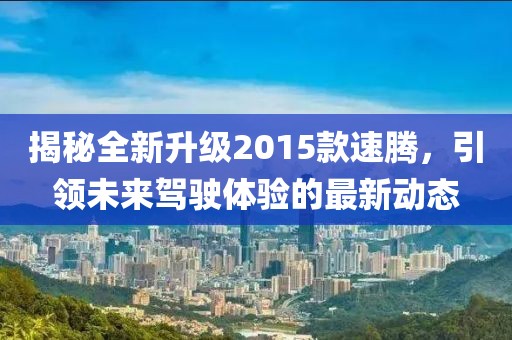 揭秘全新升級(jí)2015款速騰，引領(lǐng)未來駕駛體驗(yàn)的最新動(dòng)態(tài)
