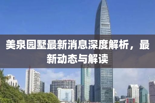 美泉園墅最新消息深度解析，最新動態(tài)與解讀