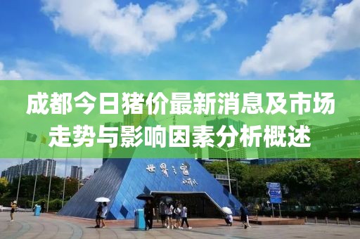 成都今日豬價最新消息及市場走勢與影響因素分析概述