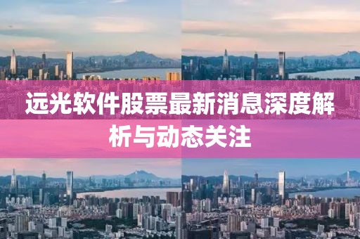 遠光軟件股票最新消息深度解析與動態(tài)關注