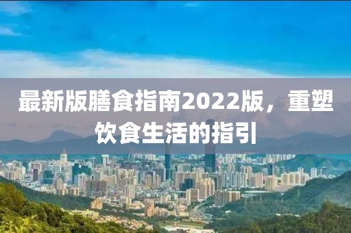 最新版膳食指南2022版，重塑飲食生活的指引