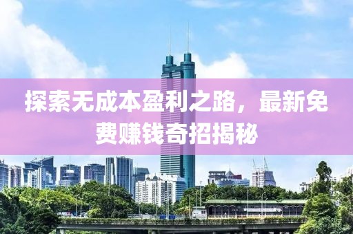 探索無成本盈利之路，最新免費賺錢奇招揭秘