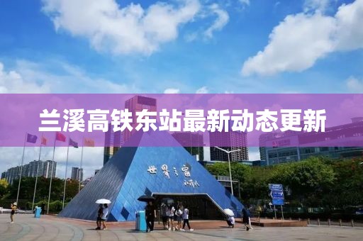 蘭溪高鐵東站最新動態(tài)更新