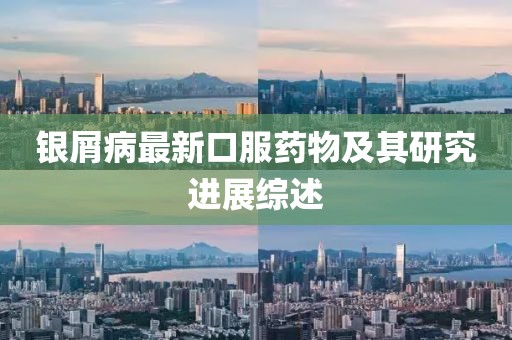 銀屑病最新口服藥物及其研究進(jìn)展綜述