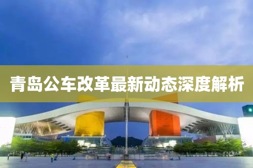 青島公車改革最新動態(tài)深度解析