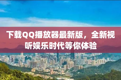 下載QQ播放器最新版，全新視聽娛樂時代等你體驗