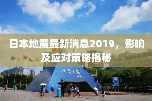日本地震最新消息2019，影響及應(yīng)對(duì)策略揭秘