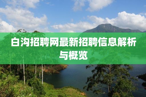 白溝招聘網(wǎng)最新招聘信息解析與概覽