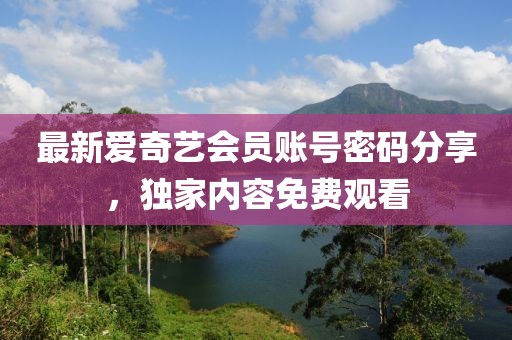最新愛奇藝會員賬號密碼分享，獨家內容免費觀看