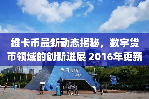 維卡幣最新動(dòng)態(tài)揭秘，數(shù)字貨幣領(lǐng)域的創(chuàng)新進(jìn)展 2016年更新