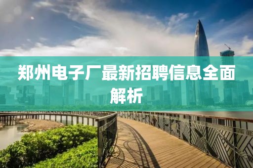 鄭州電子廠最新招聘信息全面解析