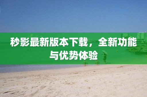 秒影最新版本下載，全新功能與優(yōu)勢體驗