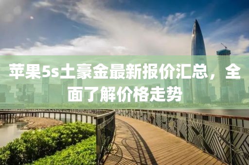 蘋果5s土豪金最新報(bào)價(jià)匯總，全面了解價(jià)格走勢(shì)