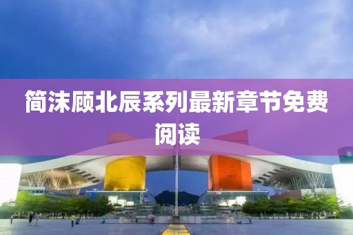 簡(jiǎn)沫顧北辰系列最新章節(jié)免費(fèi)閱讀