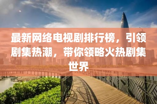 最新網(wǎng)絡電視劇排行榜，引領劇集熱潮，帶你領略火熱劇集世界