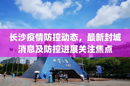 長沙疫情防控動態(tài)，最新封城消息及防控進展關(guān)注焦點