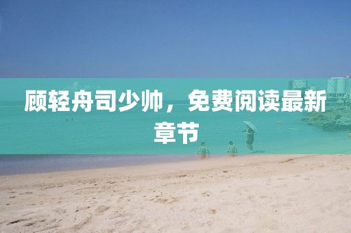 顧輕舟司少帥，免費(fèi)閱讀最新章節(jié)