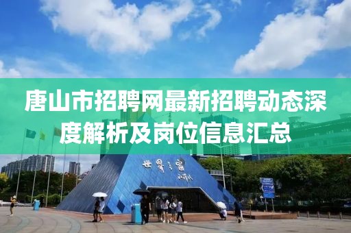 唐山市招聘網(wǎng)最新招聘動態(tài)深度解析及崗位信息匯總