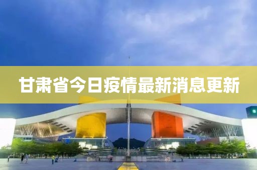 甘肅省今日疫情最新消息更新