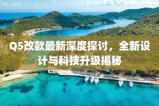 Q5改款最新深度探討，全新設(shè)計(jì)與科技升級(jí)揭秘
