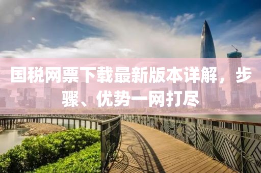 國稅網(wǎng)票下載最新版本詳解，步驟、優(yōu)勢一網(wǎng)打盡