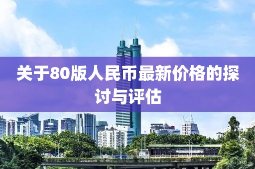 關(guān)于80版人民幣最新價(jià)格的探討與評估