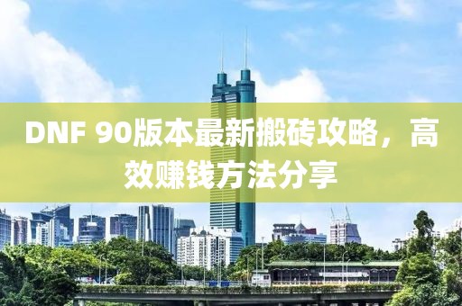 DNF 90版本最新搬磚攻略，高效賺錢方法分享