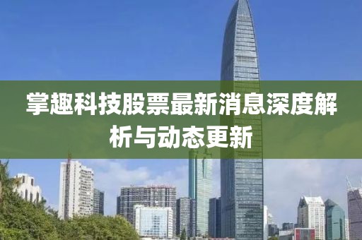 掌趣科技股票最新消息深度解析與動(dòng)態(tài)更新