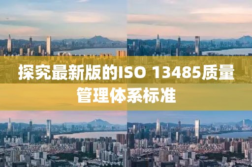 探究最新版的ISO 13485質(zhì)量管理體系標(biāo)準(zhǔn)