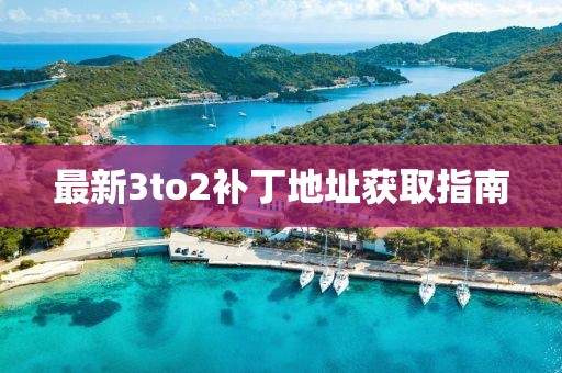最新3to2補(bǔ)丁地址獲取指南