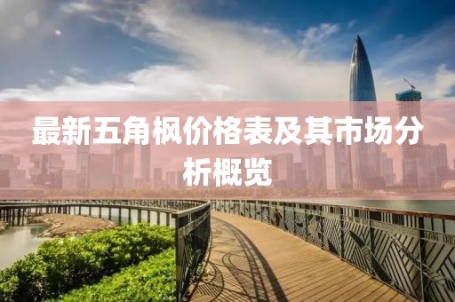 最新五角楓價(jià)格表及其市場(chǎng)分析概覽