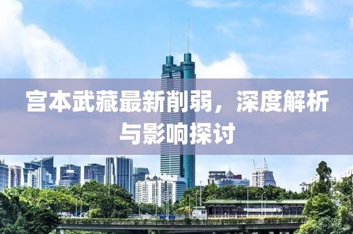 宮本武藏最新削弱，深度解析與影響探討