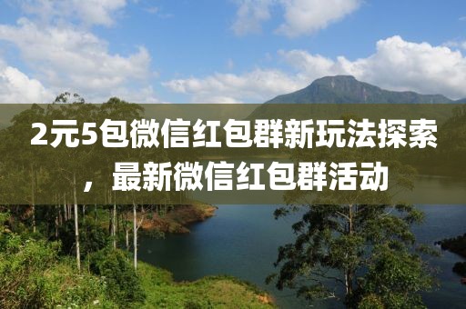 2元5包微信紅包群新玩法探索，最新微信紅包群活動